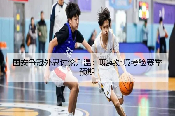 国安争冠外界讨论升温：现实处境考验赛季预期